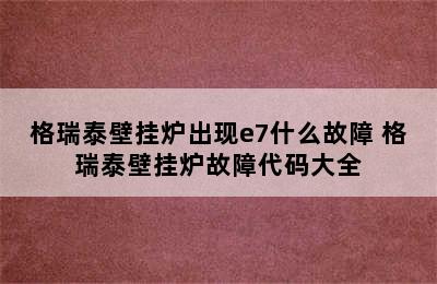 格瑞泰壁挂炉出现e7什么故障 格瑞泰壁挂炉故障代码大全